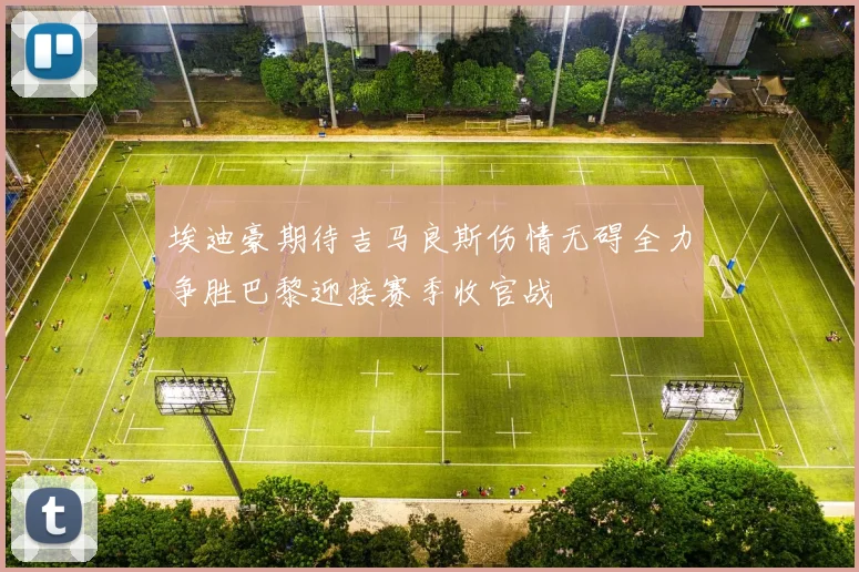 埃迪豪期待吉马良斯伤情无碍全力争胜巴黎迎接赛季收官战