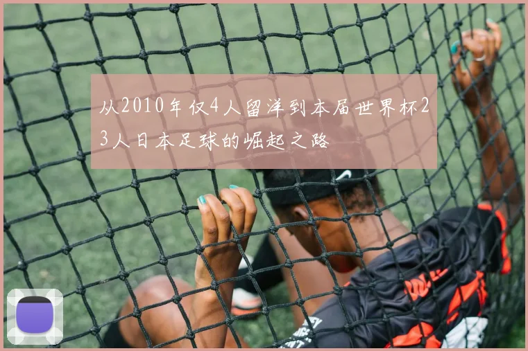 从2010年仅4人留洋到本届世界杯23人日本足球的崛起之路